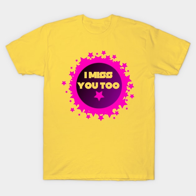 I Miss You Too T-Shirt by Elvira Khan